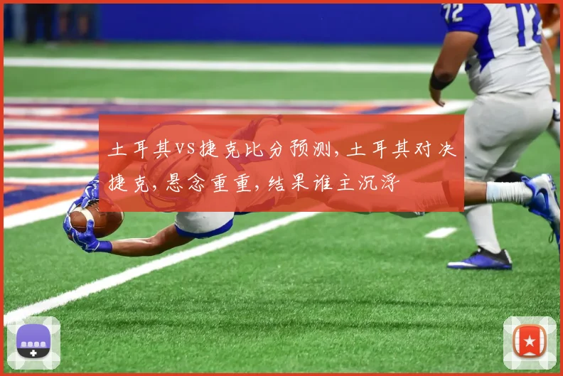 土耳其vs捷克比分预测,土耳其对决捷克,悬念重重,结果谁主沉浮