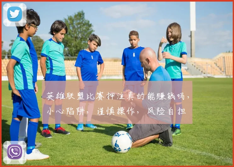 英雄联盟比赛押注真的能赚钱吗，小心陷阱，谨慎操作，风险自担