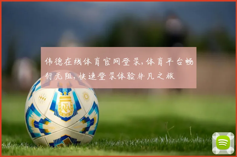 伟德在线体育官网登录,体育平台畅行无阻,快速登录体验非凡之旅
