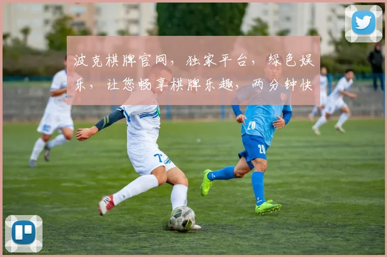 波克棋牌官网，独家平台，绿色娱乐，让您畅享棋牌乐趣，两分钟快速登录